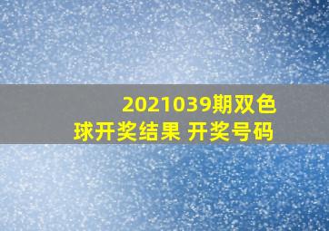 2021039期双色球开奖结果 开奖号码